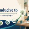 be conducive toの意味・使い方とhelpfulとの違い