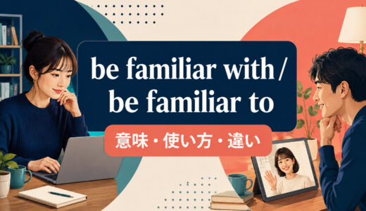 be familiar with / be familiar toの意味は？使い方・語順と違いを例文で解説