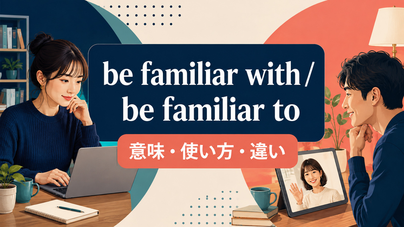 be familiar with / be familiar toの意味は？使い方・語順と違いを例文で解説
