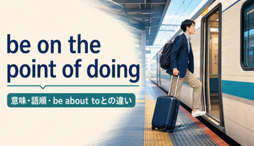 be on the point of doingの意味は？語順とbe about toとの違いを例文解説