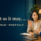 Be that as it may そうかもしれませんが それはそうとして