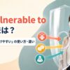 be vulnerable toの意味と「〜の影響を受けやすい」の使い方・類似表現との違いを解説するアイキャッチ画像