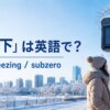 「氷点下」は英語でbelow freezing・subzeroと示した冬のアイキャッチ画像