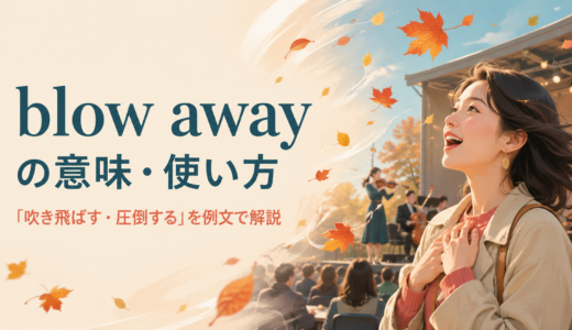 blow awayの意味は？「吹き飛ばす・圧倒する」とI was blown away.の使い方