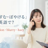 「目がかすむ・ぼやける」は英語で?blurred vision・blurry・hazy