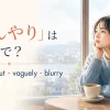 「ぼんやり」は英語で？spaced out・vaguely・blurryの違い