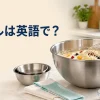 ボウルは英語で？mixing bowlで材料を混ぜるキッチンのアイキャッチ