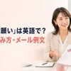 「依頼・お願い」は英語で？丁寧な頼み方とメール例文を紹介するアイキャッチ