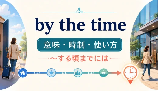 by the timeの意味は？未来・過去の時制と使い方を例文で解説