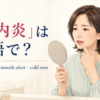 「口内炎」は英語で？canker sore・mouth ulcer・cold sore