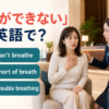海外で息ができないときに使う英語 can’t breathe・short of breath・trouble breathing