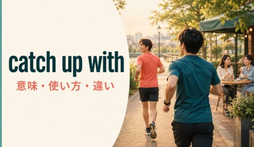 catch up withの意味は？「追いつく・久しぶりに話す」の使い方とkeep up withとの違い