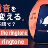 着信音を変える英語とringtone・ringerの違い