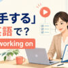 「着手する」は英語で？start working onの意味と使い方