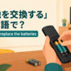 「電池を交換する」は英語で？change・replace the batteriesのアイキャッチ