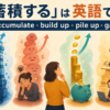 「蓄積する」は英語で？accumulate・build up・pile up・gainの違い