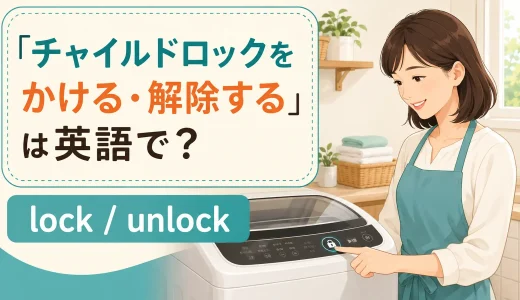 「チャイルドロックをかける・解除する」は英語で？lock・unlockの使い方
