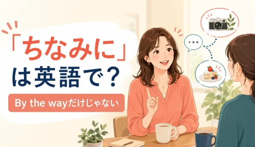 「ちなみに」は英語で？By the way・For your information・Incidentallyの違い