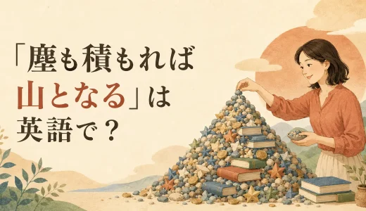 「塵も積もれば山となる」は英語で？ことわざ・自然な言い換えと簡単フレーズ