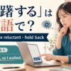 「躊躇する」は英語で？hesitate・be reluctant・hold backと簡単英語