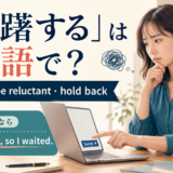 「躊躇する」は英語で?hesitate・be reluctant・hold backと簡単英語