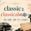 classicとclassicalの違い。名作・定番と古典芸術・クラシック音楽を比較したアイキャッチ