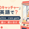 UFOキャッチャーの英語表現 claw machineとcrane game
