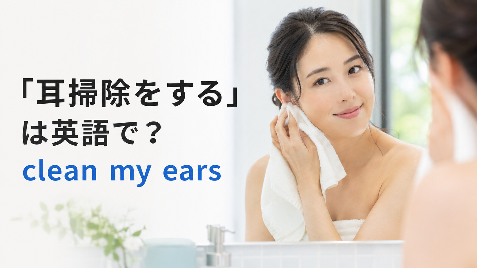 「耳掃除をする・耳かきをする」は英語で？clean my earsと綿棒の言い方