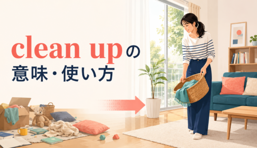 clean upの意味は？使い方・語順とclean・tidy upとの違いを例文で解説