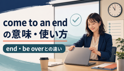come to an endの意味は？使い方とend／be over／come to a closeとの違い