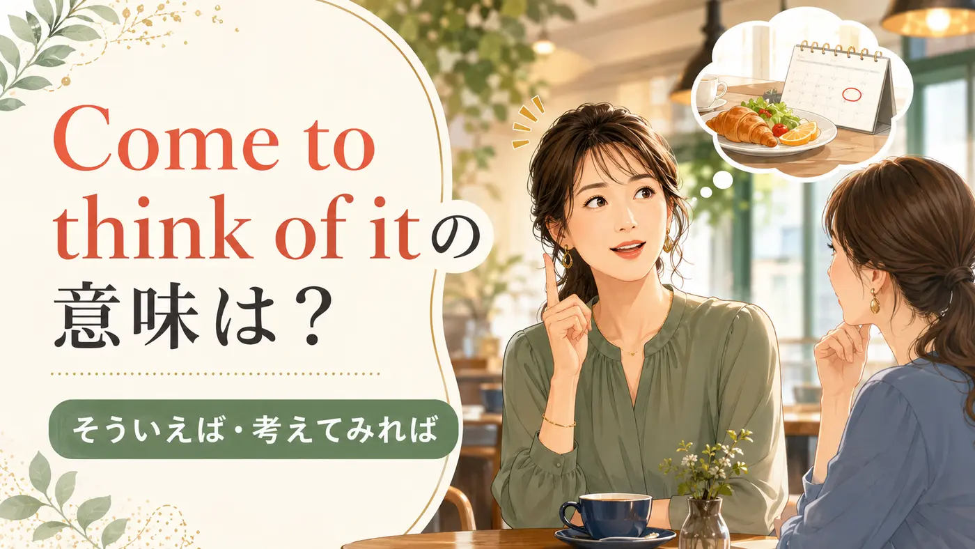Come to think of itの意味は?そういえば・考えてみればを表す英語