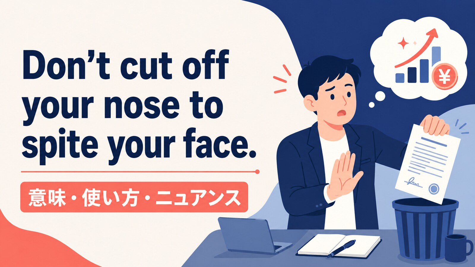 Don't cut off your nose to spite your face.の意味・使い方