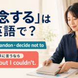 「断念する」は英語で?give up・abandon・decide not toと簡単英語