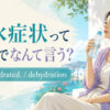 脱水症状って英語でなんて言う？I’m dehydratedとdehydrationの使い方