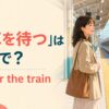 駅のホームで電車を待つ女性と「電車を待つは英語で？ wait for the train」の文字
