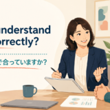 Did I understand you correctly? 私の理解で合っていますか
