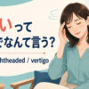 めまいって英語でなんて言う？dizzy・lightheaded・vertigoの違い