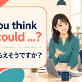 Do you think you could と丁寧に依頼する英会話