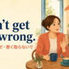 Don’t get me wrong. 誤解しないで・悪く取らないで