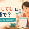「どうしても」は英語で？really・have to・just can'tの使い分け