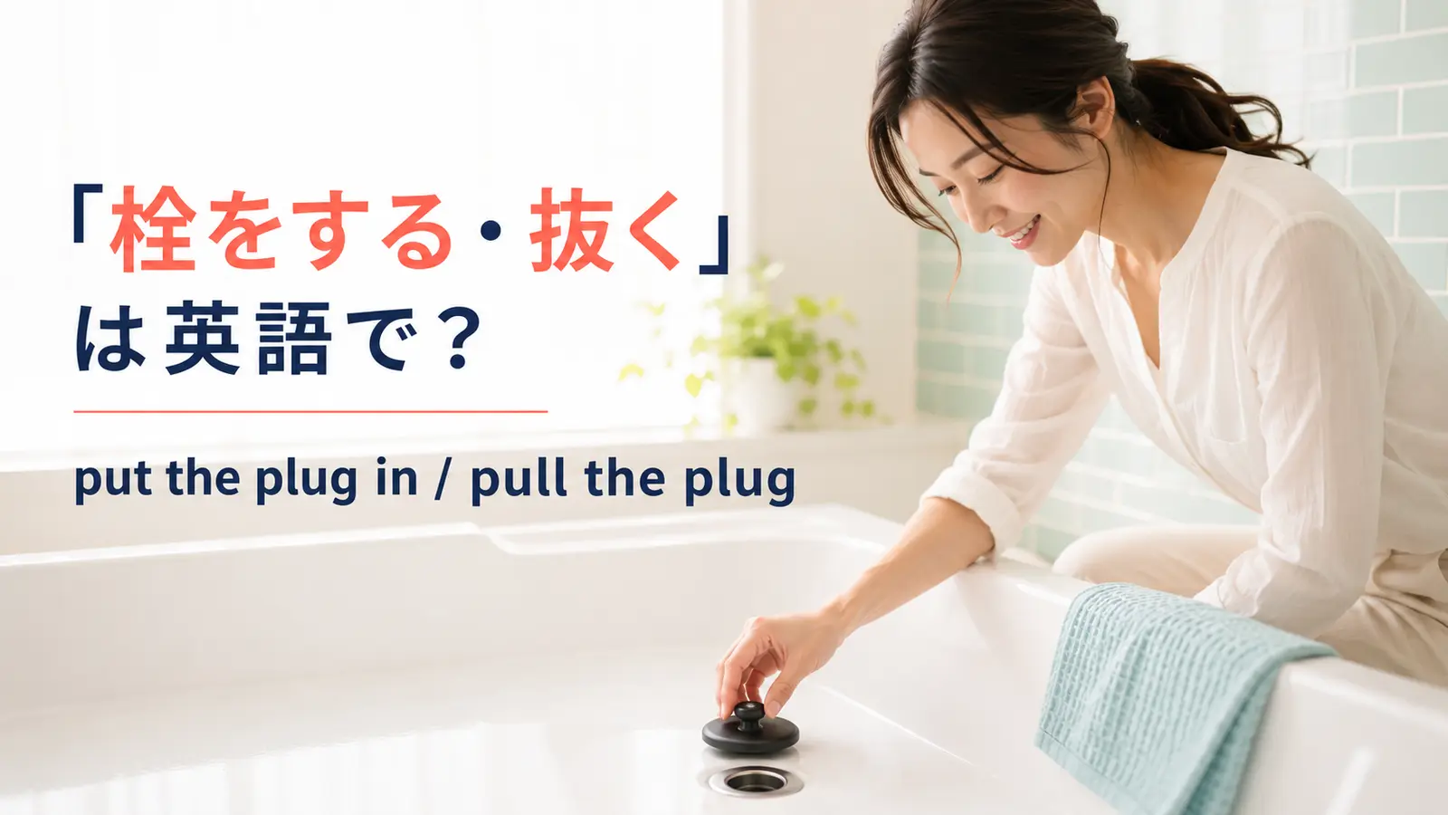浴槽の排水口に栓をする女性とput the plug in・pull the plugを示すアイキャッチ