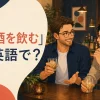 「お酒を飲む」は英語で？drink・have a drink・go out for drinksの使い分け