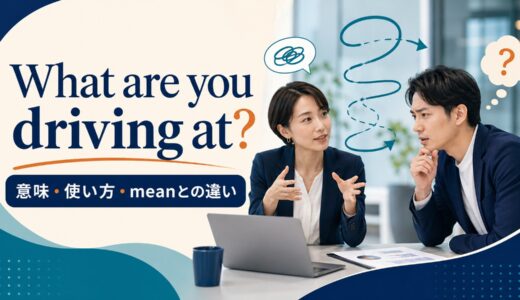What are you driving at?の意味は？使い方とmean・get atとの違い