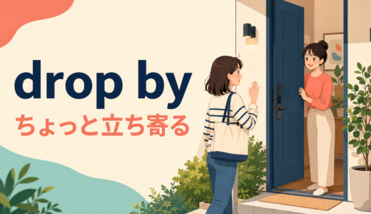 drop byの意味は？「ちょっと立ち寄る」の使い方とstop by・come overとの違い