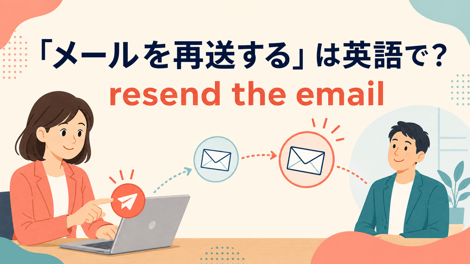 「メールを再送する」は英語で？resend・send again・forwardの違いと簡単な言い換え
