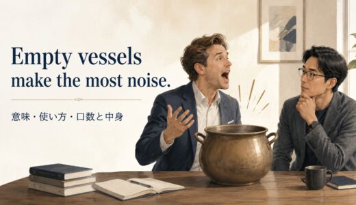 Empty vessels make the most noise.の意味は？使い方・ニュアンスと例文