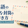 英語の宛名・封筒の書き方｜住所・氏名・To・Fromの位置