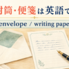 封筒・便箋は英語でenvelope・writing paper