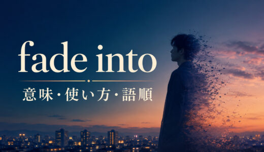 fade intoの意味は？「背景・闇・記憶へ徐々に溶け込む」の使い方・語順