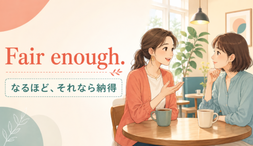 Fair enoughの意味は？「納得」「まあ分かる」の使い方・返し方